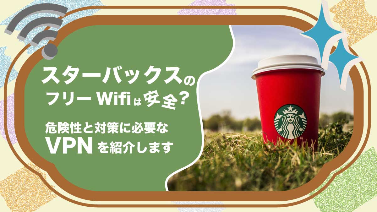 スタバのフリーWifiは安全？危険性と対策に必要なVPNを紹介します | VPNチャンネル